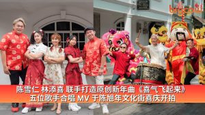 Read more about the article 陈雪仁 林添喜 联手打造原创新年曲《喜气飞起来》 五位歌手合唱 MV 于陈旭年文化街喜庆开拍