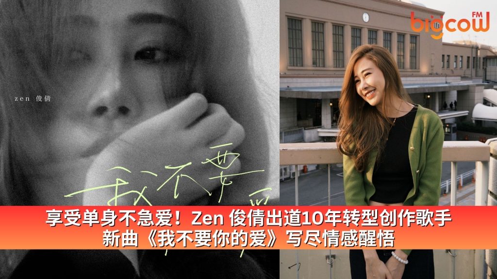 Read more about the article 享受单身不急爱！Zen 俊倩出道10年转型创作歌手 新曲《我不要你的爱》写尽情感醒悟