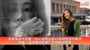 Read more about the article 享受单身不急爱！Zen 俊倩出道10年转型创作歌手 新曲《我不要你的爱》写尽情感醒悟