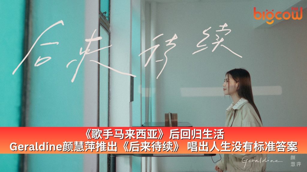 Read more about the article 《歌手马来西亚》后回归生活  Geraldine颜慧萍推出《后来待续》 唱出人生没有标准答案