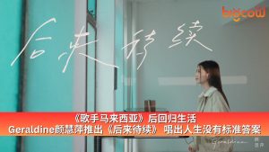 Read more about the article 《歌手马来西亚》后回归生活  Geraldine颜慧萍推出《后来待续》 唱出人生没有标准答案